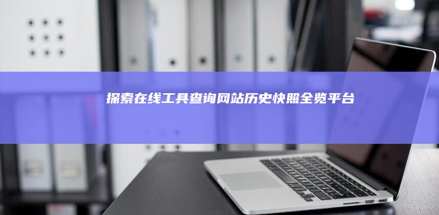 探索在线工具：查询网站历史快照全览平台