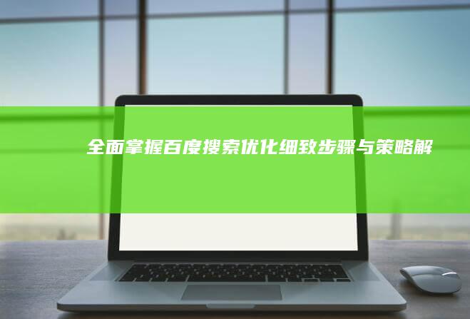 全面掌握百度搜索优化：细致步骤与策略解析